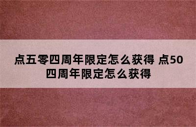 点五零四周年限定怎么获得 点50四周年限定怎么获得